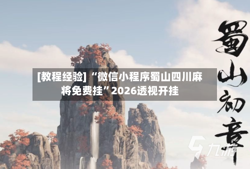 [教程经验] “微信小程序蜀山四川麻将免费挂”2026透视开挂-第2张图片
