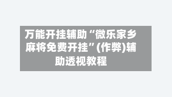 万能开挂辅助“微乐家乡麻将免费开挂”(作弊)辅助透视教程