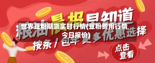 世界豆粉期货实时行情(豆粉费用行情今日报价)