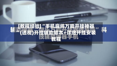 [教程经验]“手机麻将万能开挂神器	”(透视)开挂辅助脚本+详细开挂安装教程-第2张图片