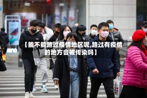 【能不能路过疫情地区呢,路过有疫情的地方会被传染吗】
