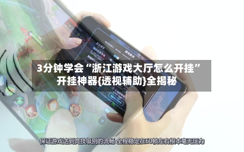 3分钟学会“浙江游戏大厅怎么开挂”开挂神器{透视辅助}全揭秘-第3张图片
