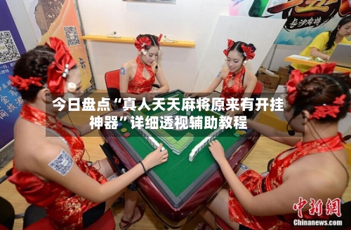 今日盘点“真人天天麻将原来有开挂神器”详细透视辅助教程
