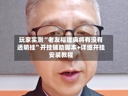 玩家实测“老友福建麻将有没有透明挂”开挂辅助脚本+详细开挂安装教程
