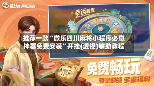 推荐一款“微乐四川麻将小程序必赢神器免费安装	”开挂(透视)辅助教程-第2张图片
