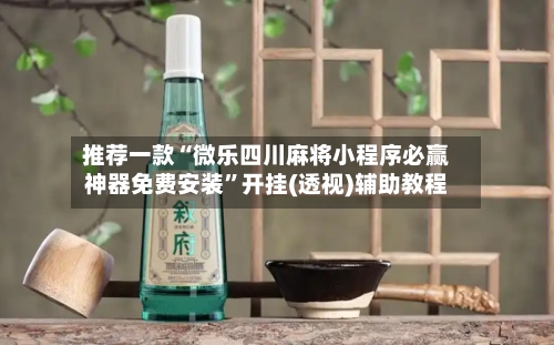 推荐一款“微乐四川麻将小程序必赢神器免费安装”开挂(透视)辅助教程