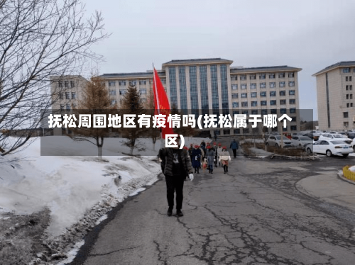 抚松周围地区有疫情吗(抚松属于哪个区)