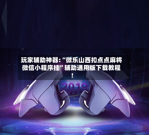玩家辅助神器:“微乐山西扣点点麻将微信小程序挂	”辅助通用版下载教程！-第2张图片