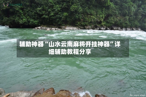 辅助神器“山水云南麻将开挂神器”详细辅助教程分享