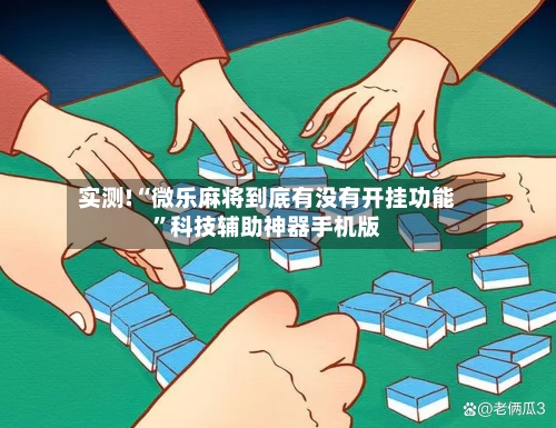 实测!“微乐麻将到底有没有开挂功能”科技辅助神器手机版