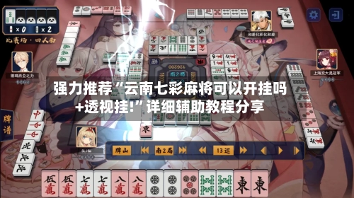 强力推荐“云南七彩麻将可以开挂吗+透视挂!	”详细辅助教程分享-第2张图片