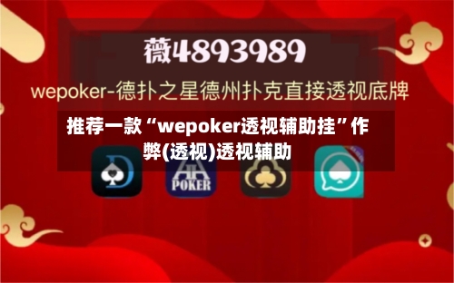 推荐一款“wepoker透视辅助挂	”作弊(透视)透视辅助-第2张图片