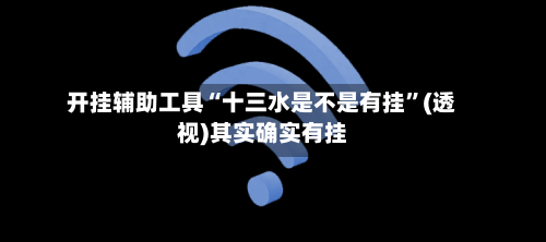 开挂辅助工具“十三水是不是有挂”(透视)其实确实有挂