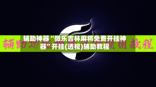 辅助神器“微乐吉林麻将免费开挂神器	”开挂(透视)辅助教程-第2张图片