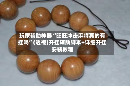 玩家辅助神器“旺旺冲击麻将真的有挂吗”(透视)开挂辅助脚本+详细开挂安装教程