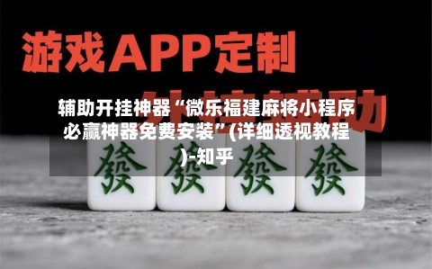 辅助开挂神器“微乐福建麻将小程序必赢神器免费安装”(详细透视教程)-知乎