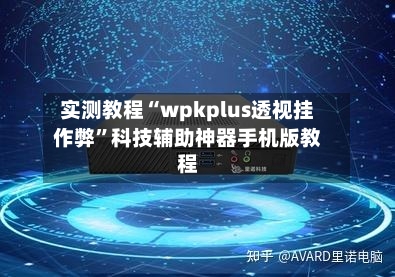 实测教程“wpkplus透视挂作弊”科技辅助神器手机版教程