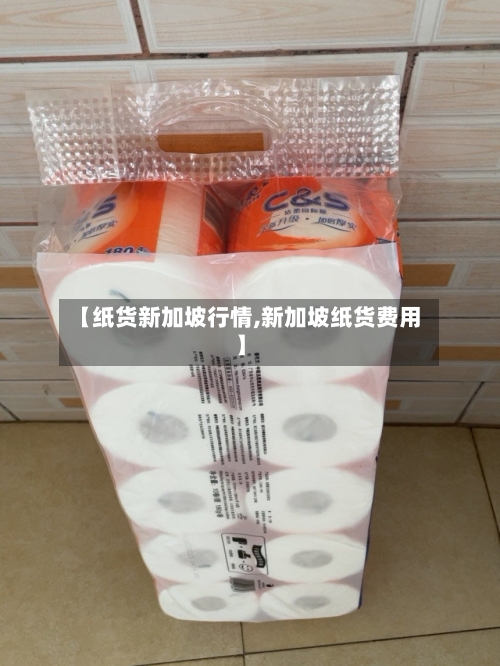 【纸货新加坡行情,新加坡纸货费用】