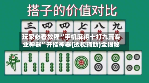 玩家必看教程“手机麻将十打九赢专业神器	”开挂神器{透视辅助}全揭秘-第2张图片
