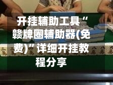 开挂辅助工具“赣牌圈辅助器(免费)”详细开挂教程分享