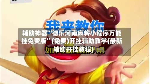 辅助神器“微乐河南麻将小程序万能挂免费版	”(免费)开挂辅助教学(最新辅助开挂教程)-第2张图片