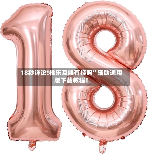 18秒详论!桃乐互娱有挂吗	”辅助通用版下载教程！-第2张图片