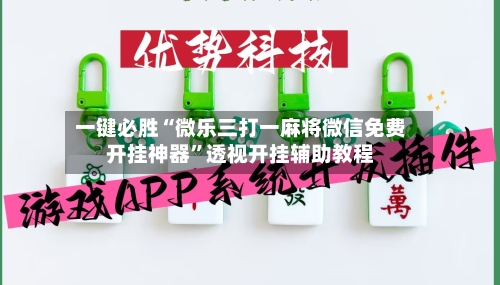 一键必胜“微乐三打一麻将微信免费开挂神器”透视开挂辅助教程