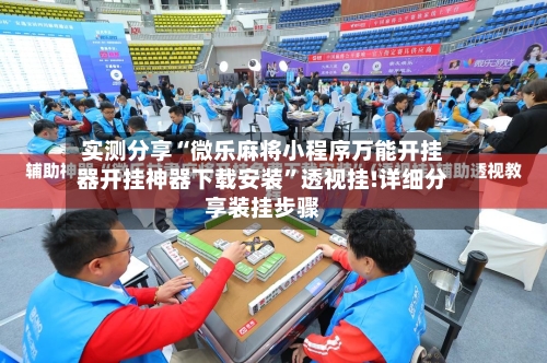 实测分享“微乐麻将小程序万能开挂器开挂神器下载安装”透视挂!详细分享装挂步骤