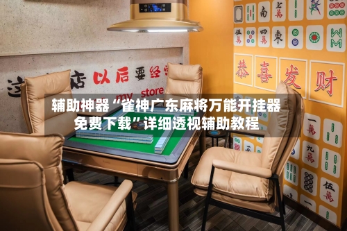 辅助神器“雀神广东麻将万能开挂器免费下载	”详细透视辅助教程-第2张图片