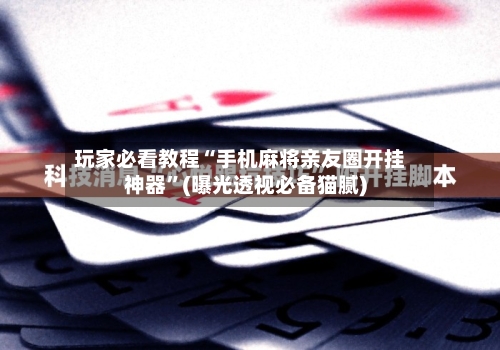 玩家必看教程“手机麻将亲友圈开挂神器”(曝光透视必备猫腻)