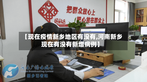 【现在疫情新乡地区有没有,河南新乡现在有没有新增病例】-第2张图片