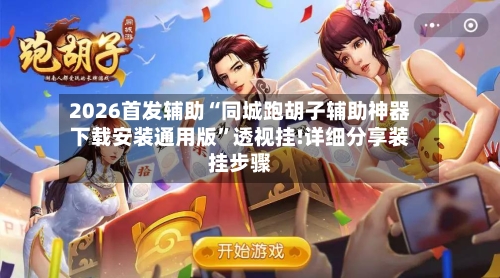 2026首发辅助“同城跑胡子辅助神器下载安装通用版”透视挂!详细分享装挂步骤-第2张图片