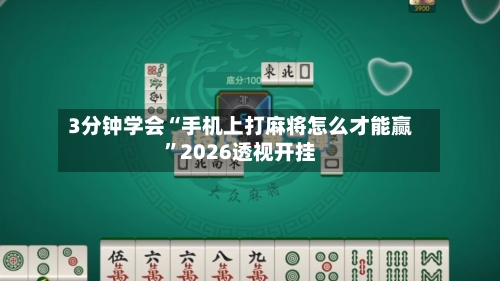 3分钟学会“手机上打麻将怎么才能赢”2026透视开挂-第2张图片