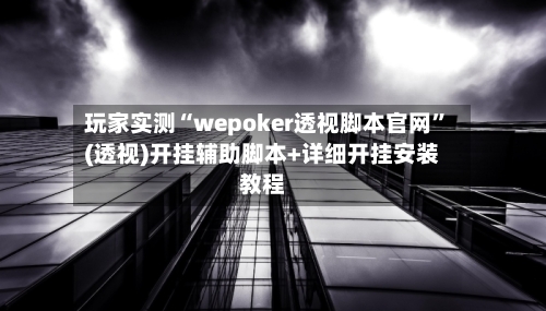 玩家实测“wepoker透视脚本官网	”(透视)开挂辅助脚本+详细开挂安装教程-第2张图片