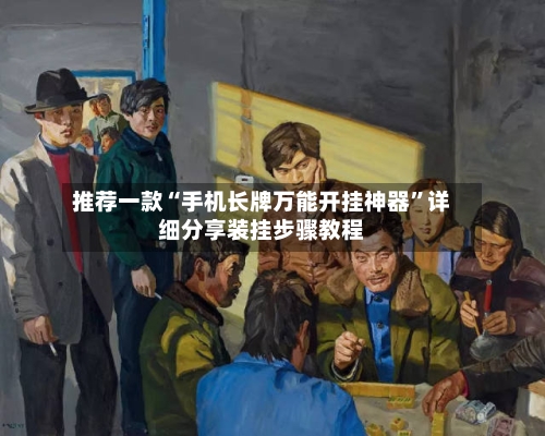 推荐一款“手机长牌万能开挂神器”详细分享装挂步骤教程