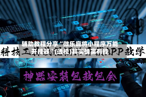 辅助教程分享“微乐麻将小程序万能开挂器”(透视)其实确实有挂
