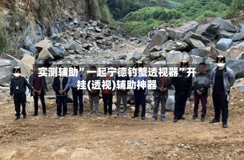 实测辅助”一起宁德钓蟹透视器”开挂(透视)辅助神器