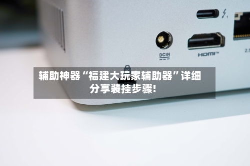 辅助神器“福建大玩家辅助器”详细分享装挂步骤!