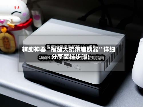 辅助神器“福建大玩家辅助器	”详细分享装挂步骤!-第2张图片
