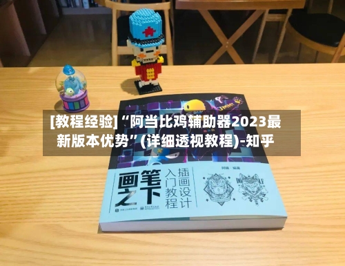 [教程经验]“阿当比鸡辅助器2023最新版本优势”(详细透视教程)-知乎