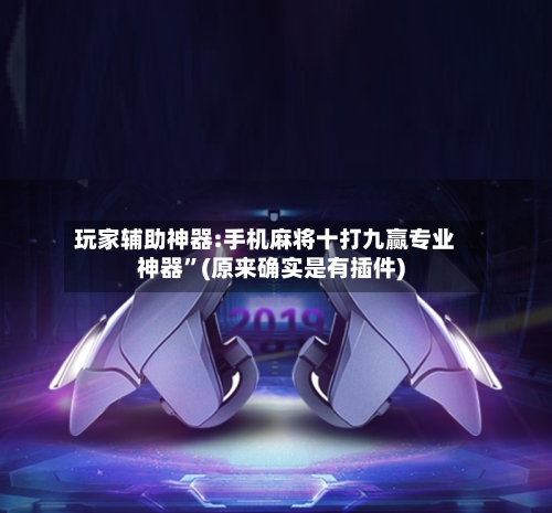 玩家辅助神器:手机麻将十打九赢专业神器”(原来确实是有插件)