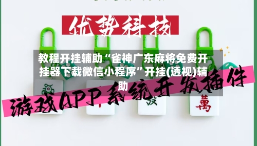 教程开挂辅助“雀神广东麻将免费开挂器下载微信小程序”开挂(透视)辅助-第3张图片