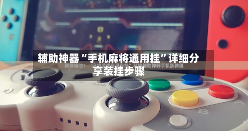 辅助神器“手机麻将通用挂”详细分享装挂步骤-第3张图片