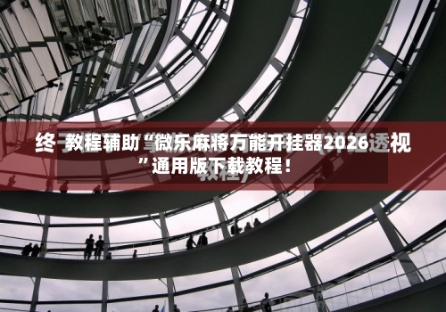 教程辅助“微乐麻将万能开挂器2026”通用版下载教程！-第3张图片