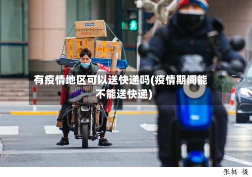 有疫情地区可以送快递吗(疫情期间能不能送快递)-第2张图片