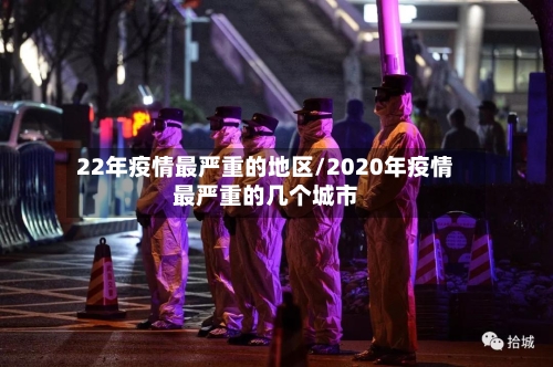 22年疫情最严重的地区/2020年疫情最严重的几个城市