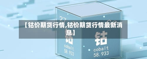 【钴价期货行情,钴价期货行情最新消息】-第2张图片