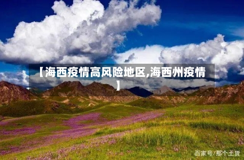 【海西疫情高风险地区,海西州疫情】-第2张图片