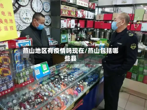 燕山地区有疫情吗现在/燕山包括哪些县-第3张图片