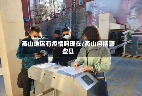 燕山地区有疫情吗现在/燕山包括哪些县-第2张图片